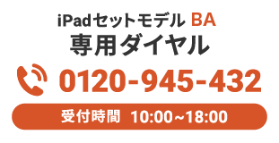 iPadセットモデル BP2 専用ダイヤル 0120-945-432 受付時間：10：00～18：00